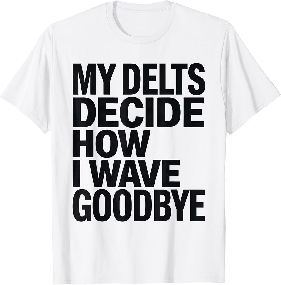 Men's My Delts Decide How I Wave Goodbye Funny Gym Workout T-Shirt - White