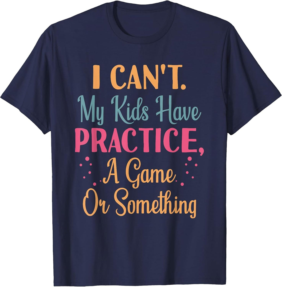 I Cant My Kids Have Practice A Game Or Something for Parents T-Shirt - Navy Blue