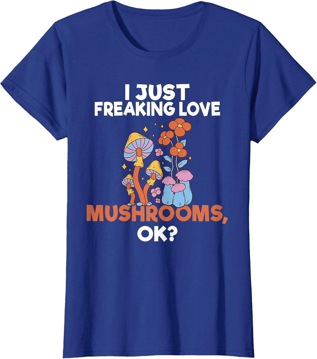 I Just Freaking Love Mushrooms Okay Fungi Hunter T-Shirt - Royal Blue