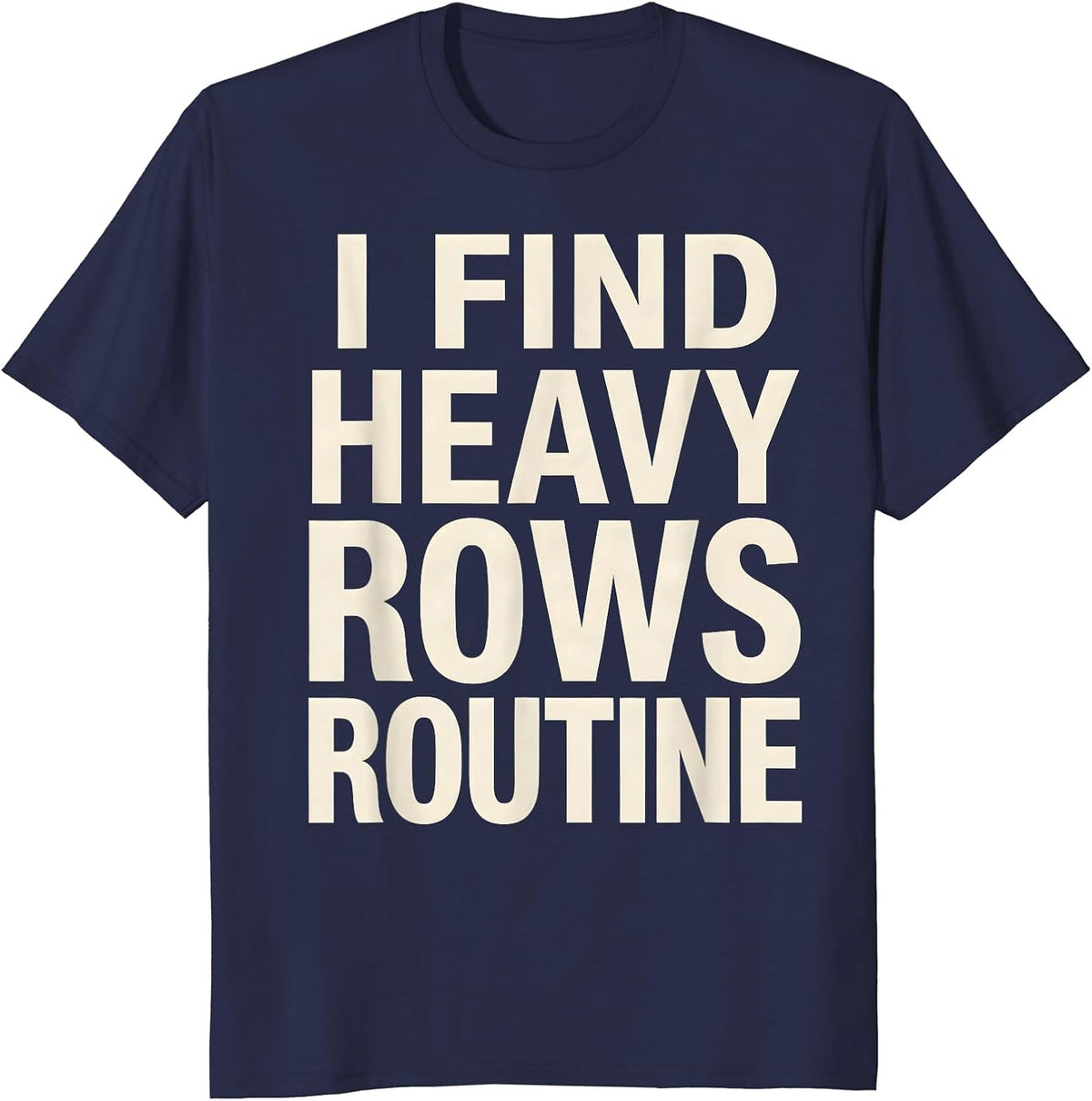 I Find Heavy Rows Routine Funny Gym Weightlifting Workout T-Shirt - Navy Blue