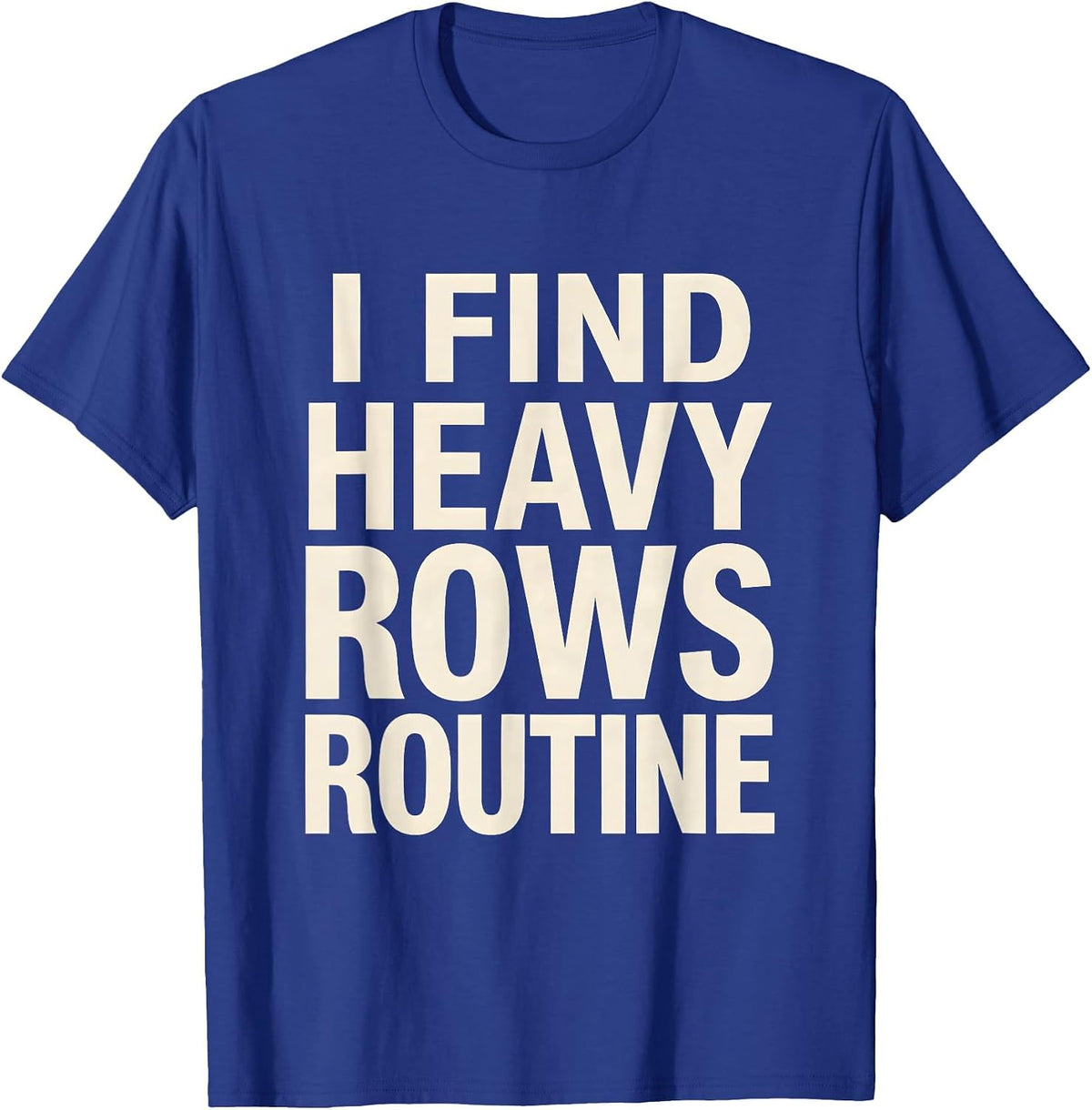 I Find Heavy Rows Routine Funny Gym Weightlifting Workout T-Shirt - Royal Blue