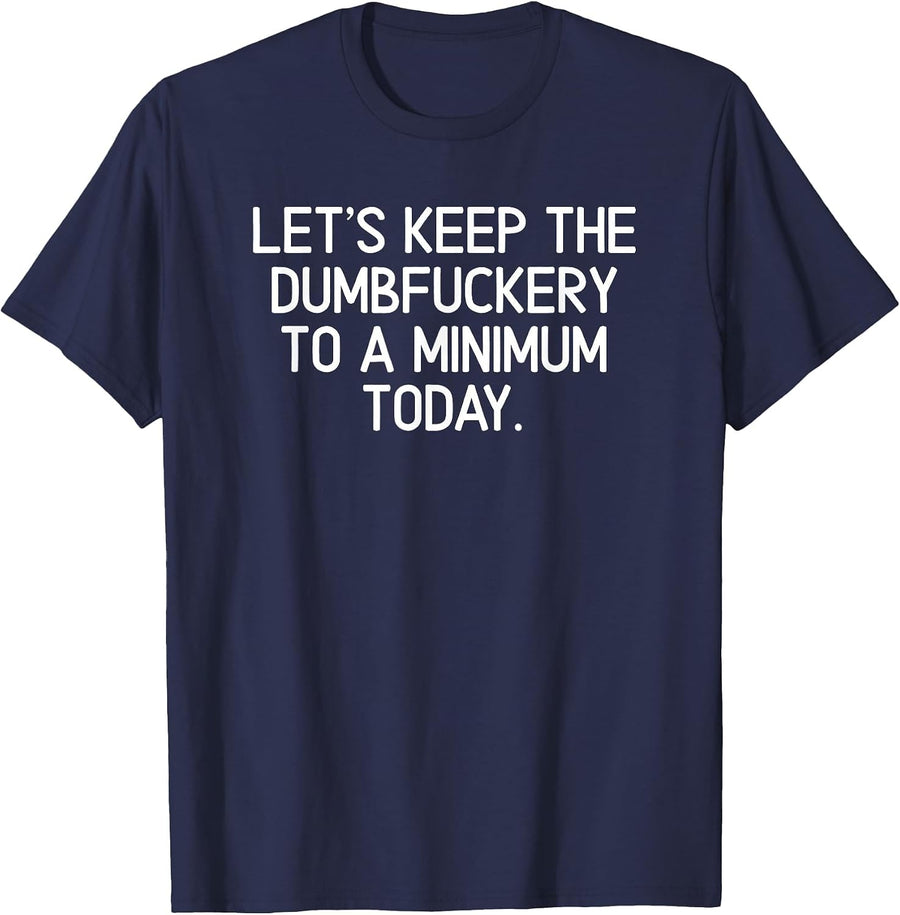 Funny, Let's Keep The Dumbfuckery to A Minimum Today T-Shirt T-Shirt - Navy Blue