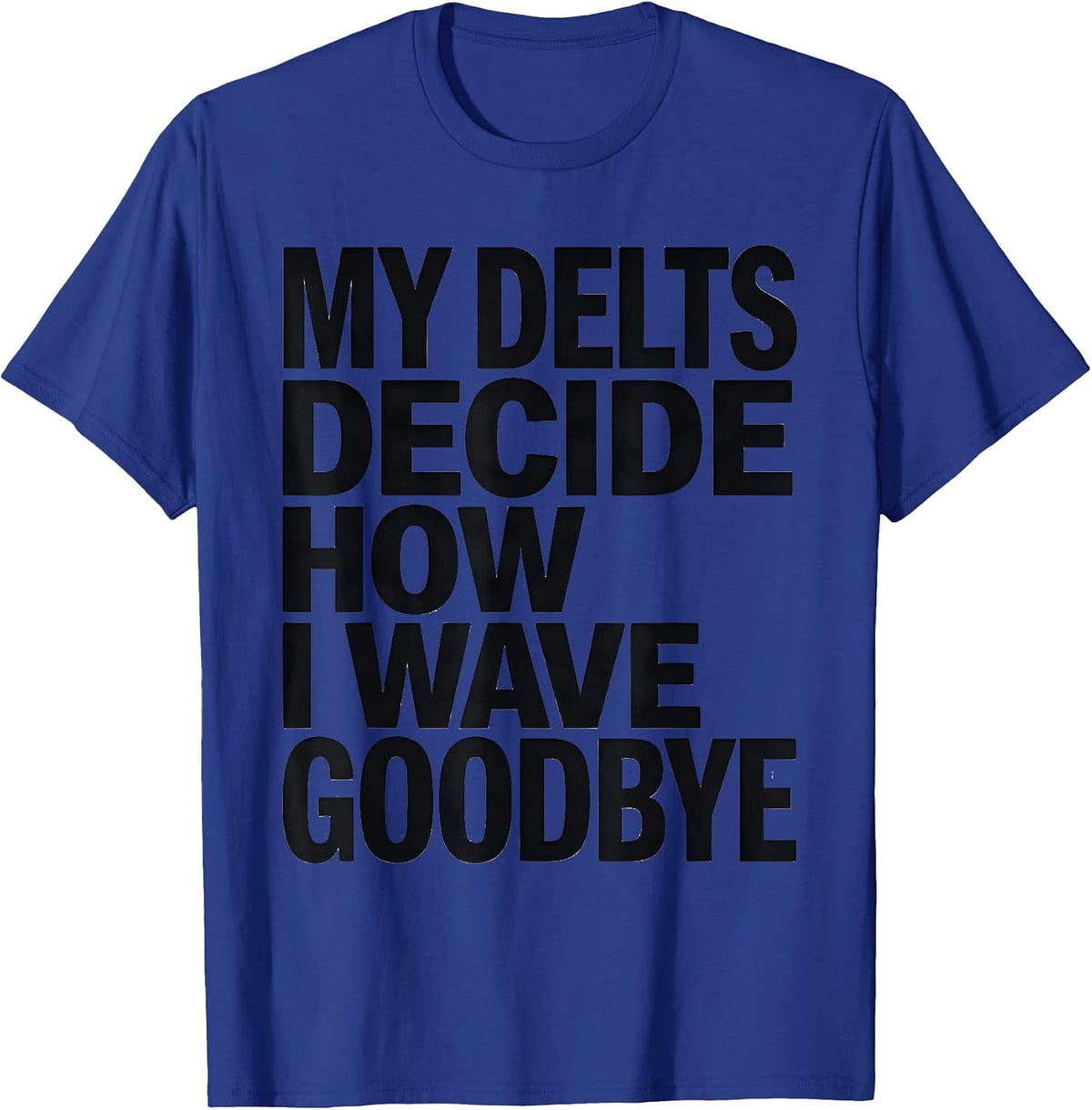 Men's My Delts Decide How I Wave Goodbye Funny Gym Workout T-Shirt - Royal Blue