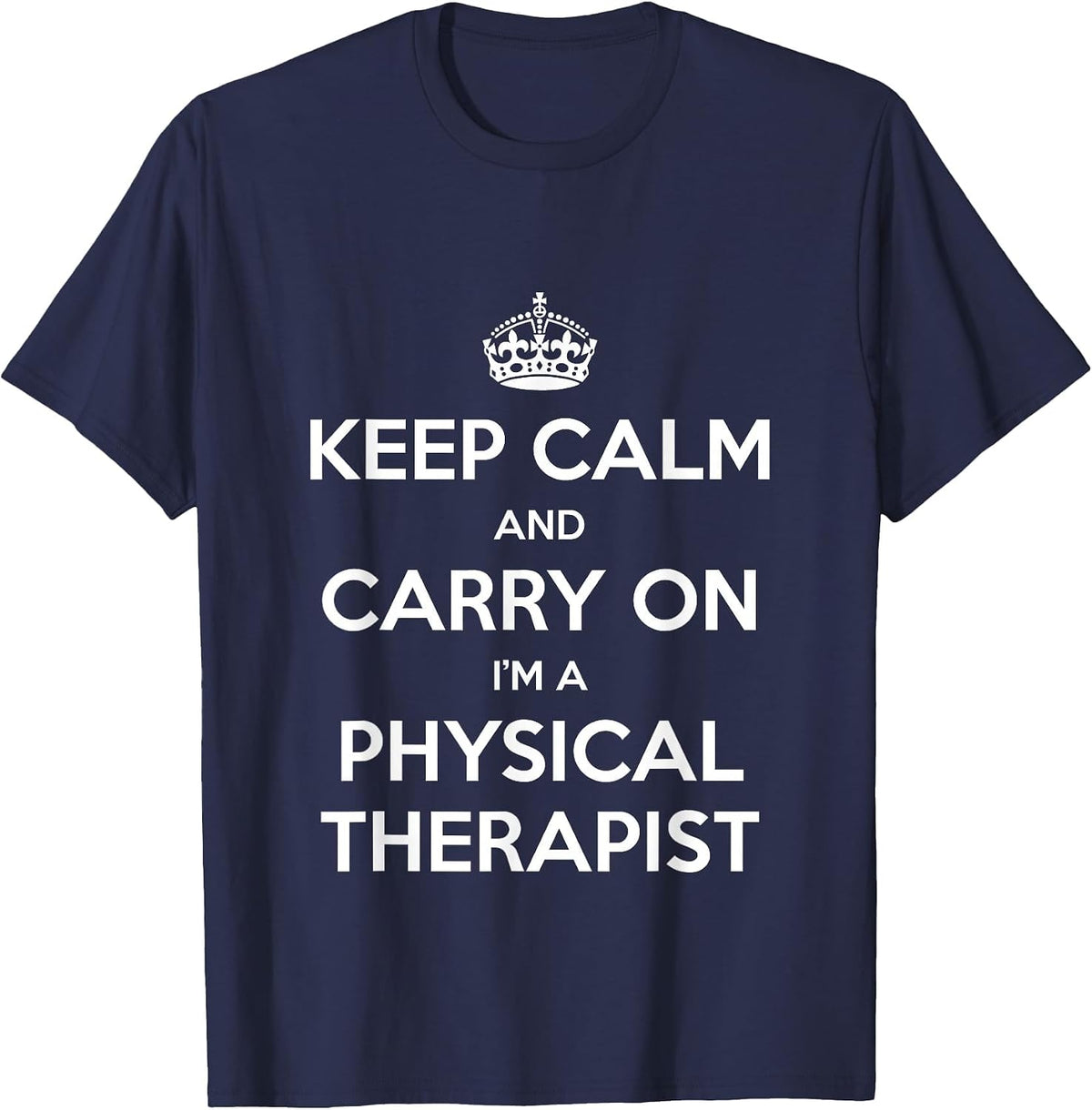 Keep Calm and Carry On I’m a Physical Therapist - Funny T-Shirt - Navy Blue