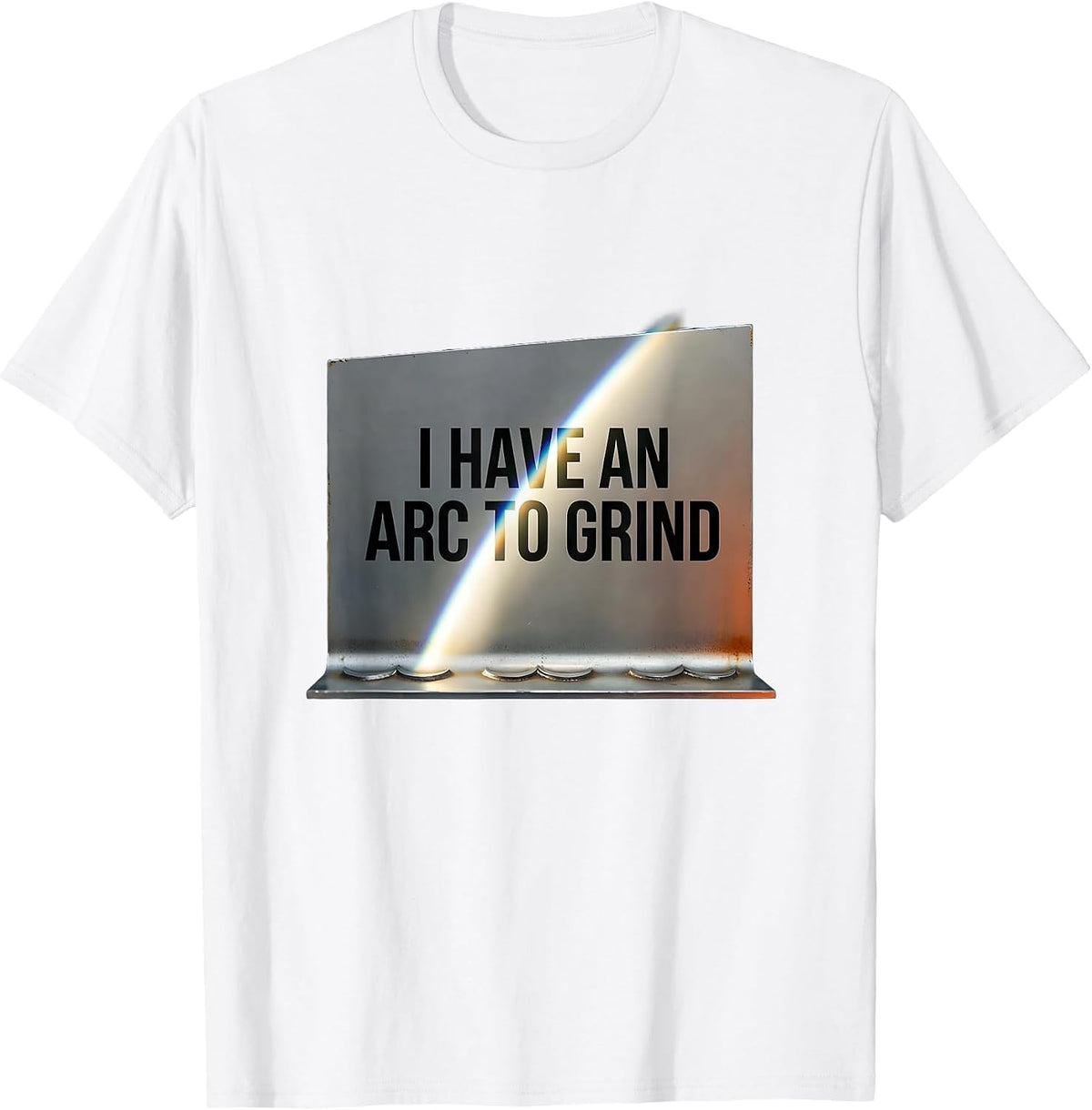 Men's I Have An Arc To Grind Funny Welder Metal Worker Humor T-Shirt - White