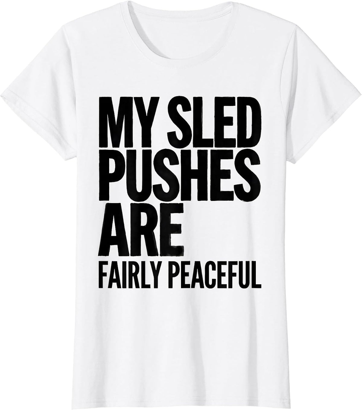 My Sled Pushes Are Fairly Peaceful Funny Gym Workout T-Shirt - White