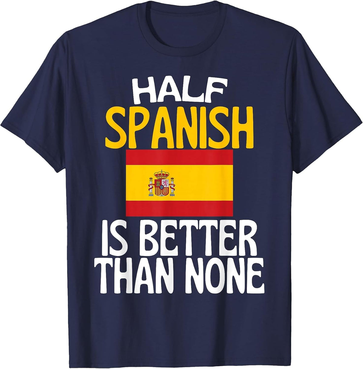 Half Spanish is Better Than None Funny Spain Quote T-Shirt - Navy Blue