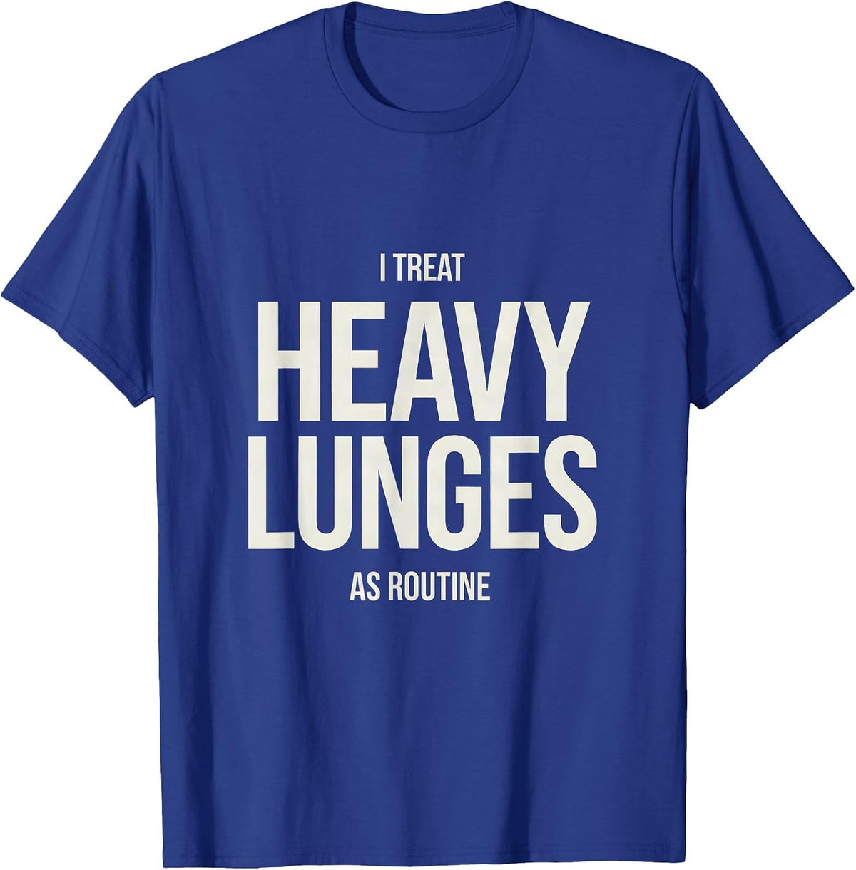 I Treat Heavy Lunges As Routine Funny Gym Workout T-Shirt - Royal Blue