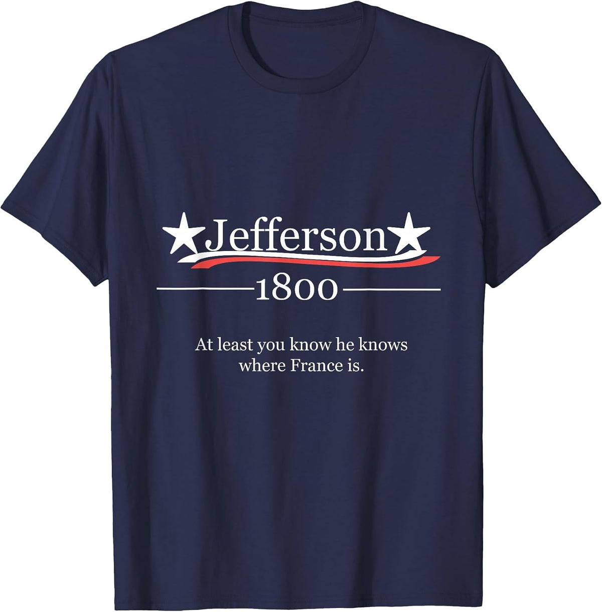 Vote for Jefferson 1800 He Knows Where France is Shirt T-Shirt - Navy Blue