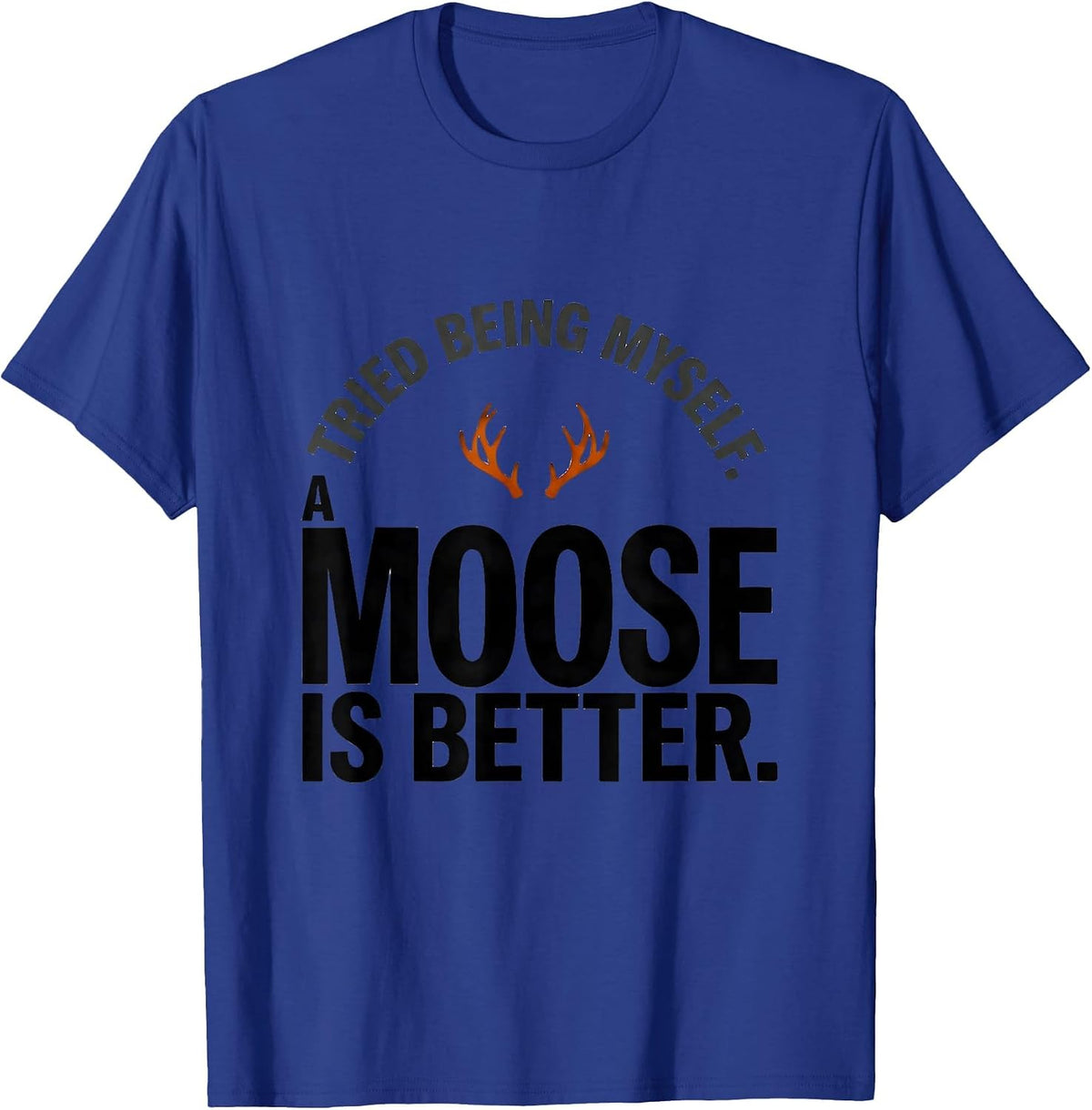 Tried Being Myself. A Moose Is Better Funny Animal Lover T-Shirt - Royal Blue