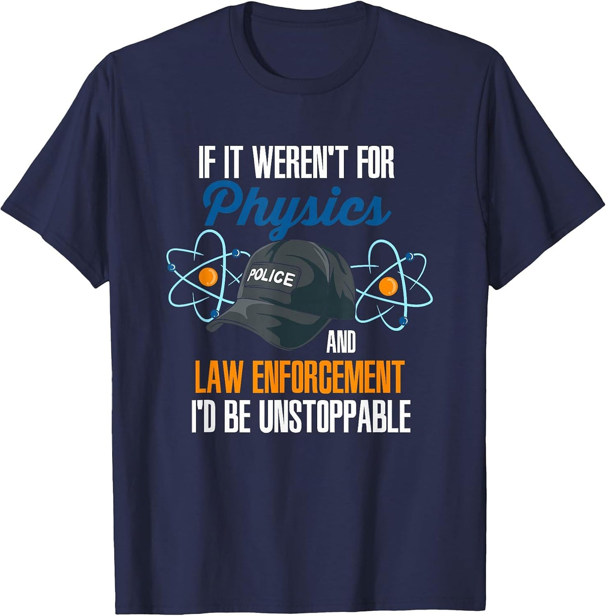 If It Weren't for Physics and Law Enforcement I'd Be T-Shirt - Navy Blue