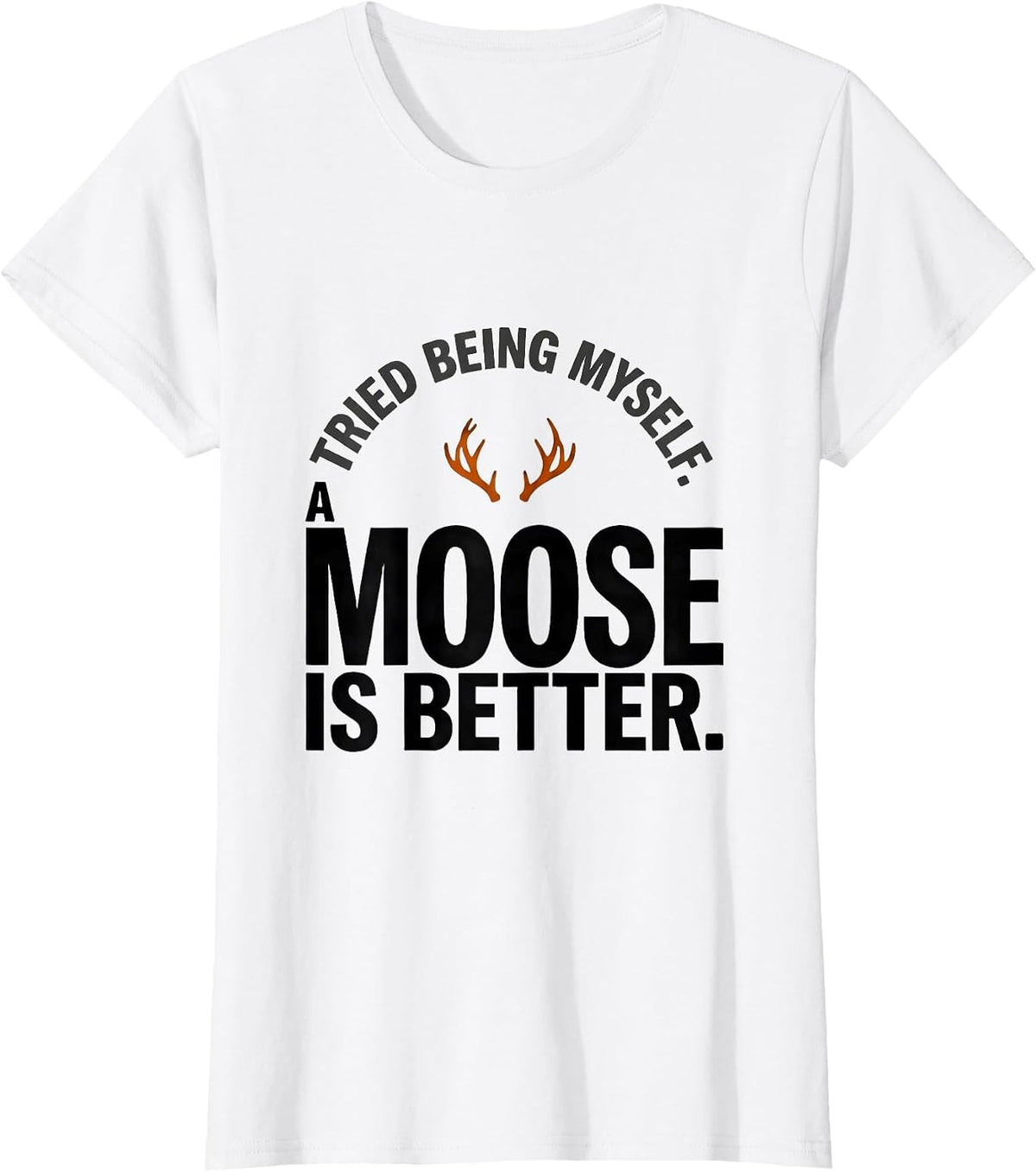 Tried Being Myself. A Moose Is Better Funny Animal Lover T-Shirt - White