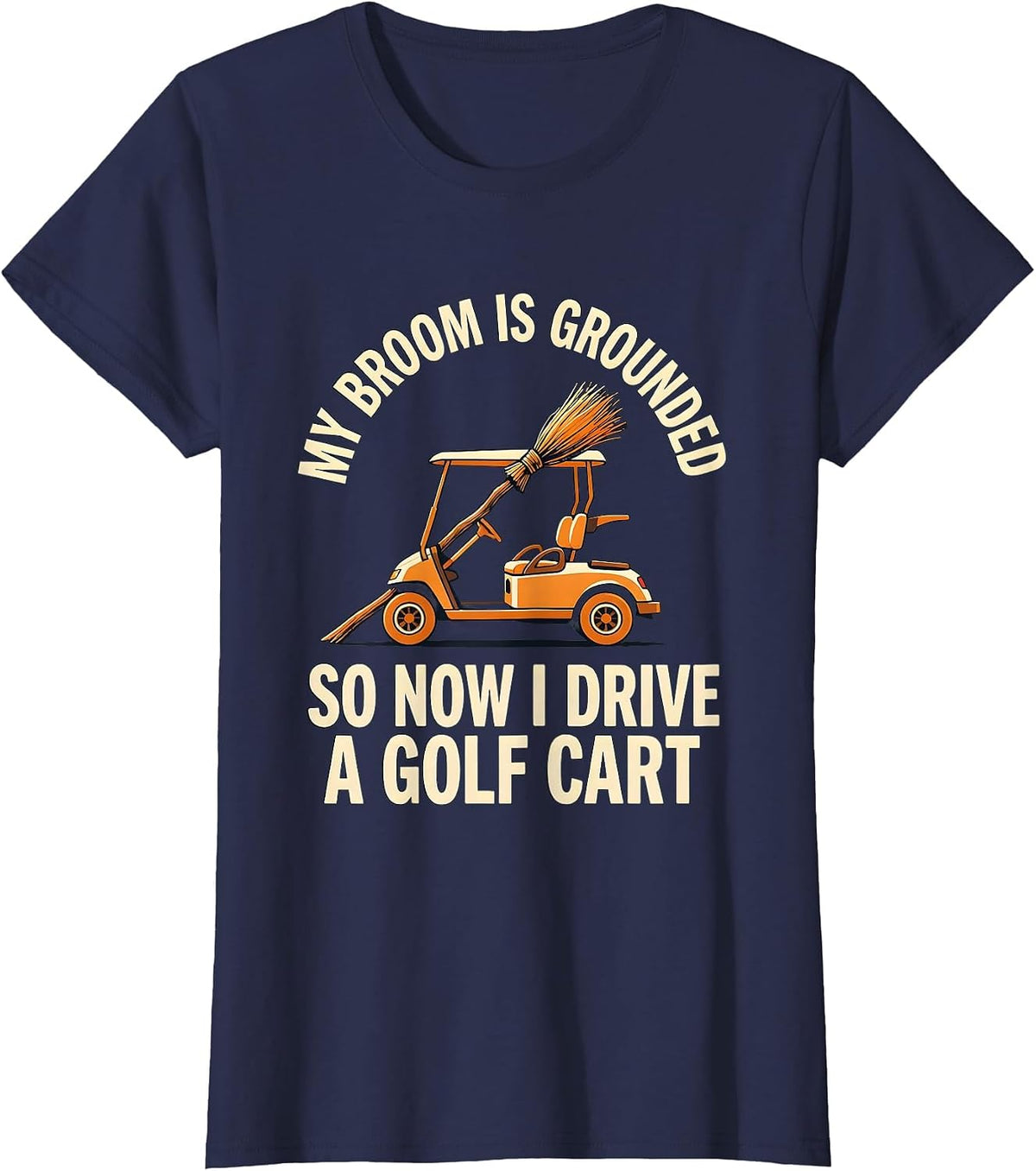 Women's My Broom Is Grounded So Now I Drive A Golf Cart Funny T-Shirt - Navy Blue
