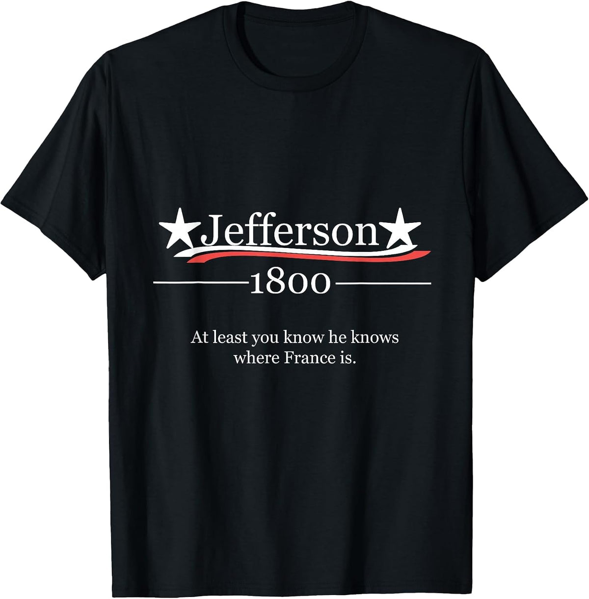 Vote for Jefferson 1800 He Knows Where France is Shirt T-Shirt - Black