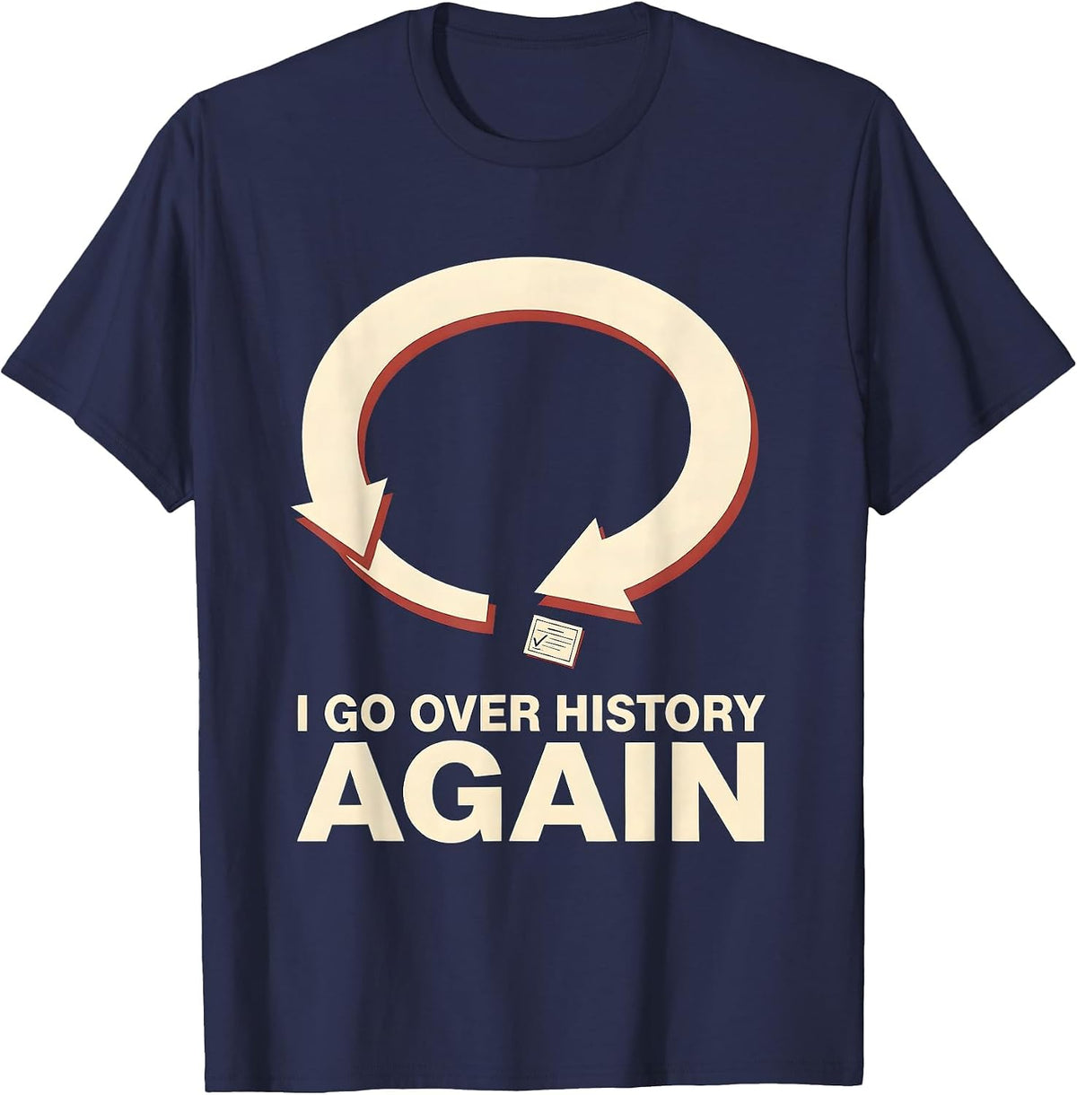 I Go Over History Again Funny History Teacher History Buff T-Shirt - Navy Blue