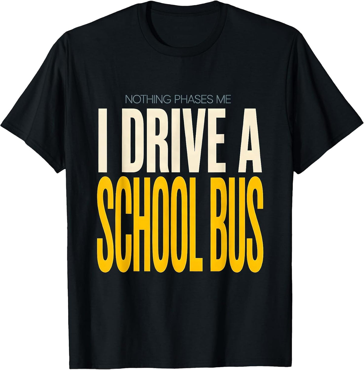 Men's Nothing Phases Me, I Drive a School Bus Funny T-Shirt - Black