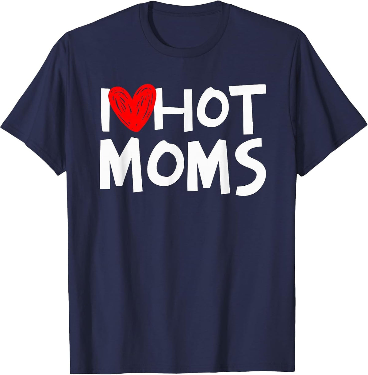 I Love Hot Moms Shirt I Heart Hot Moms Tshirt T-Shirt - Navy Blue