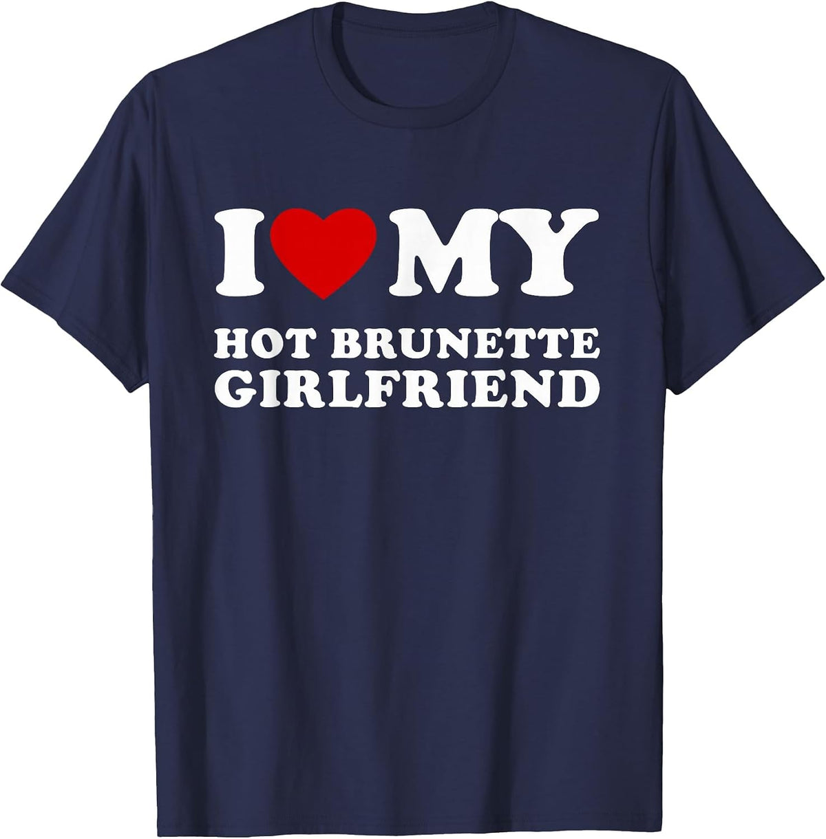 I Love My Hot Brunette Girlfriend I Love My Hot Girlfriend T-Shirt - Navy Blue
