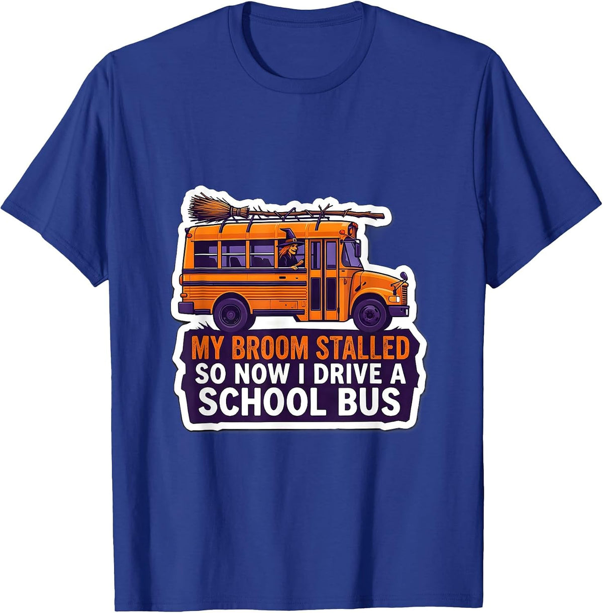 My Broom Stalled, So Now I Drive A School Bus Funny T-Shirt - Royal Blue