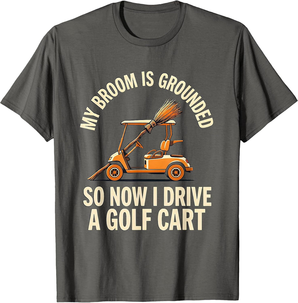 Men's My Broom Is Grounded So Now I Drive A Golf Cart Funny T-Shirt - Asphalt Grey