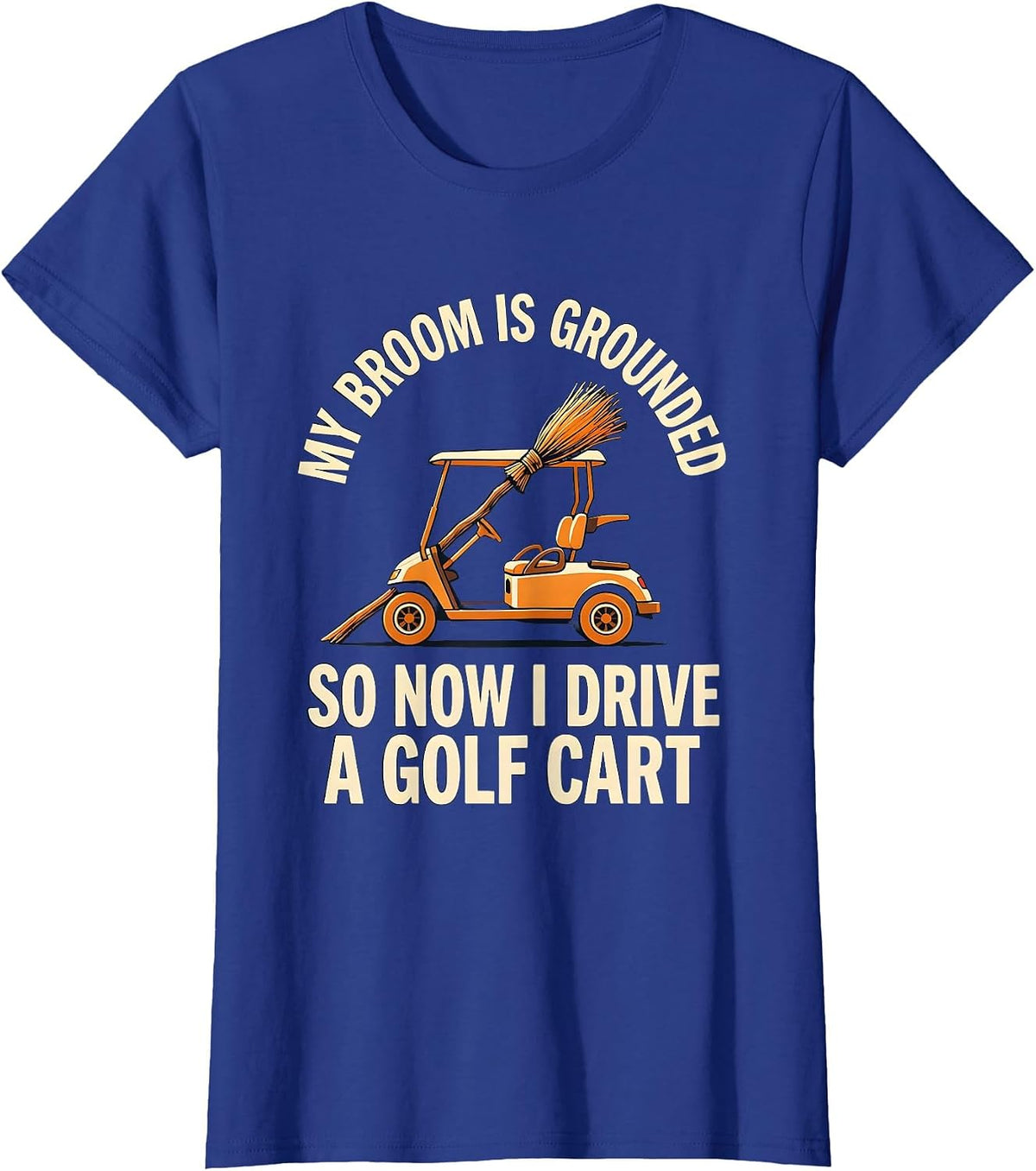 Women's My Broom Is Grounded So Now I Drive A Golf Cart Funny T-Shirt - Royal Blue