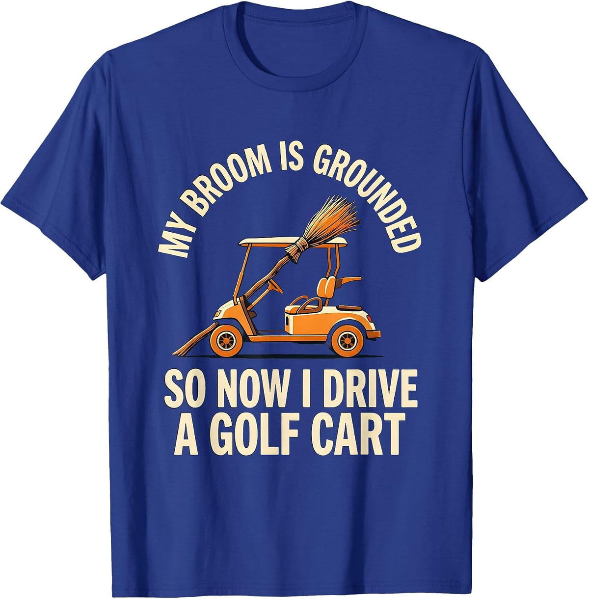 Men's My Broom Is Grounded So Now I Drive A Golf Cart Funny T-Shirt - Royal Blue