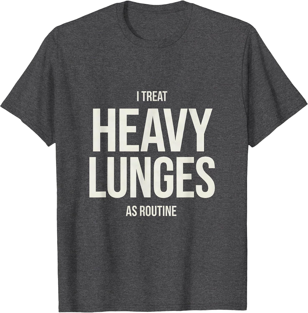 I Treat Heavy Lunges As Routine Funny Gym Workout T-Shirt - Dark Heather Grey
