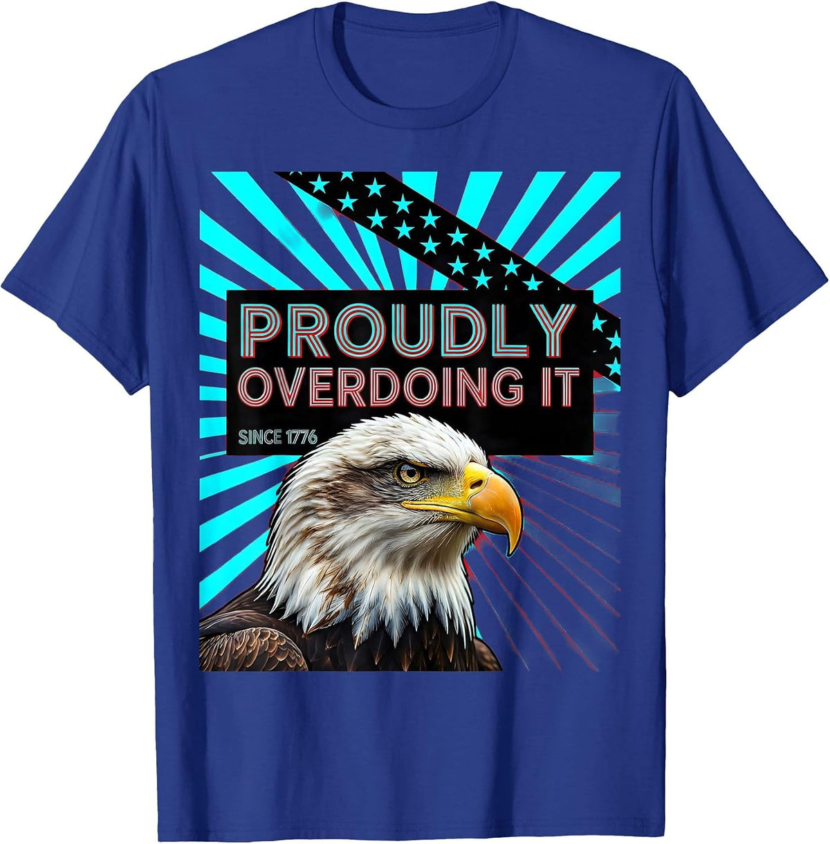 Proudly Overdoing It Since 1776 Patriotic Eagle Flag 4th T-Shirt - Royal Blue