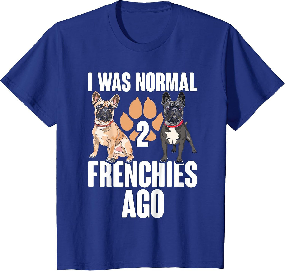 I was Normal 2 Frenchies Ago: Funny French Bulldog Owner Gag T-Shirt - Royal Blue