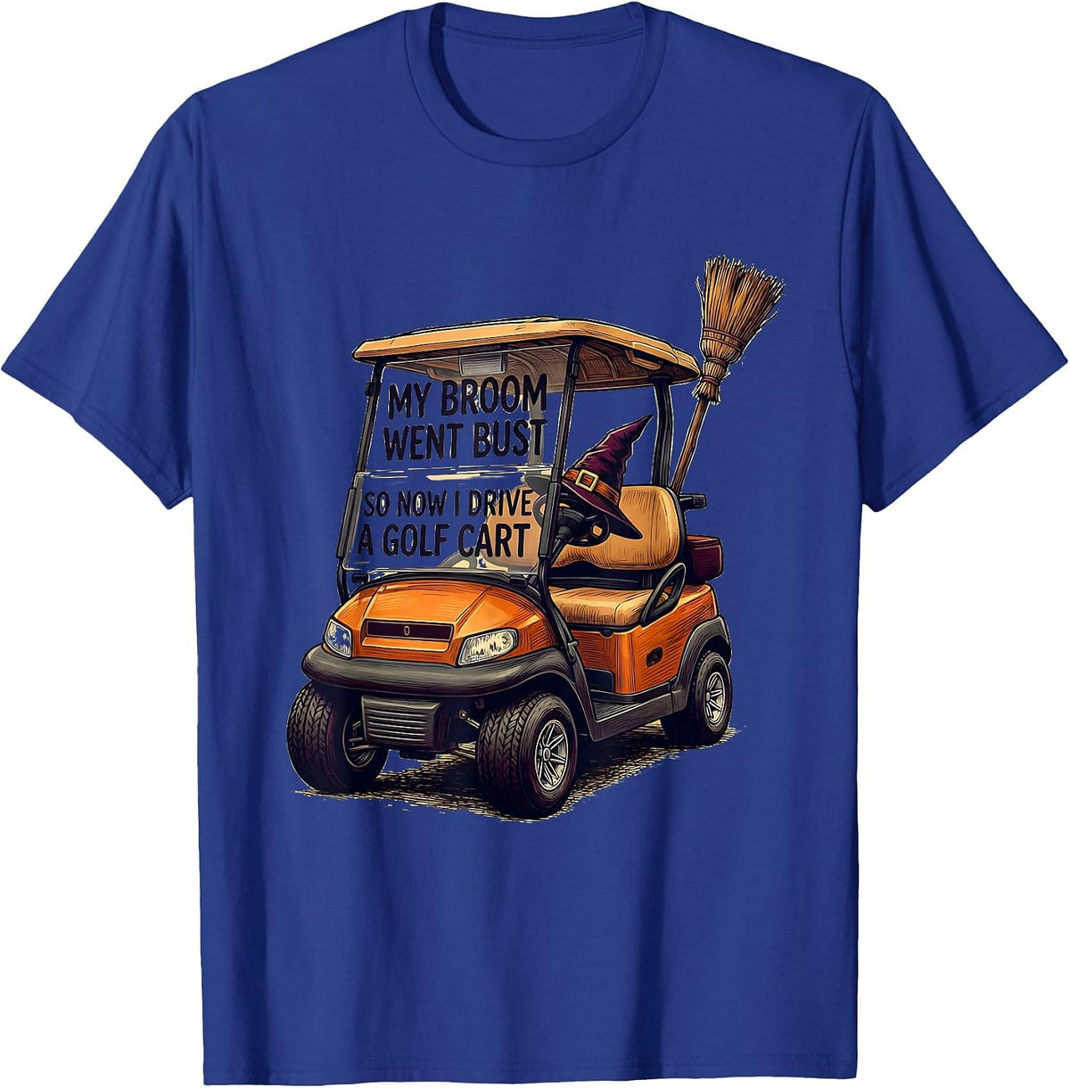 My Broom Went Bust So Now I Drive A Golf Cart Funny T-Shirt - Royal Blue