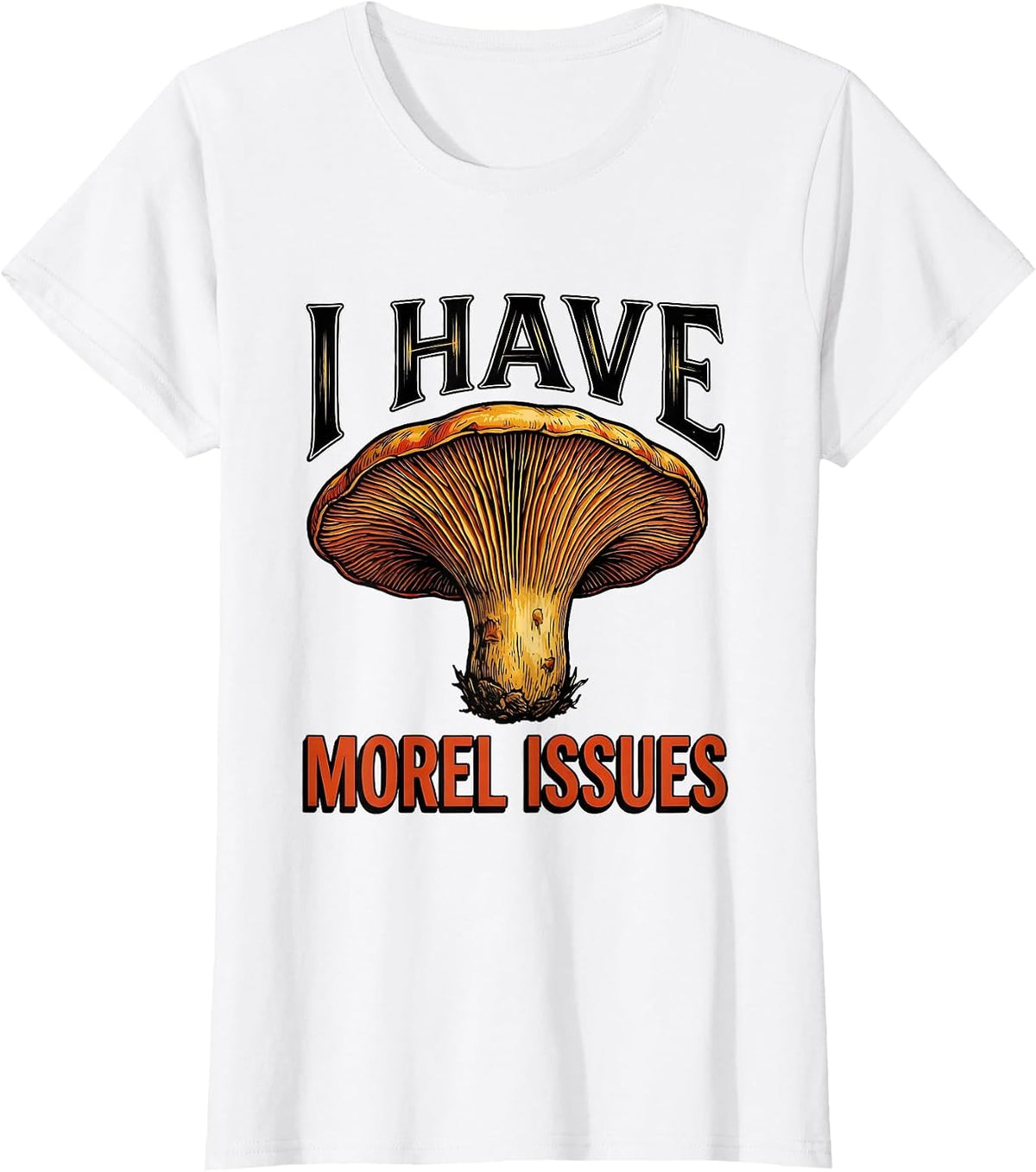 I Have Morel Issues Funny Mushroom Forager Mycology Humor T-Shirt - White