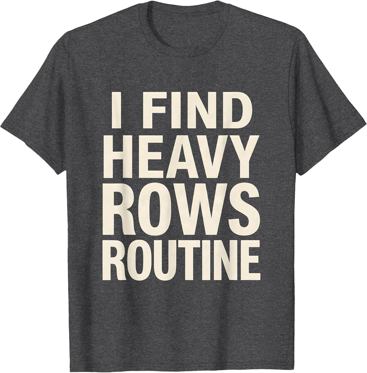 I Find Heavy Rows Routine Funny Gym Weightlifting Workout T-Shirt - Dark Heather Grey