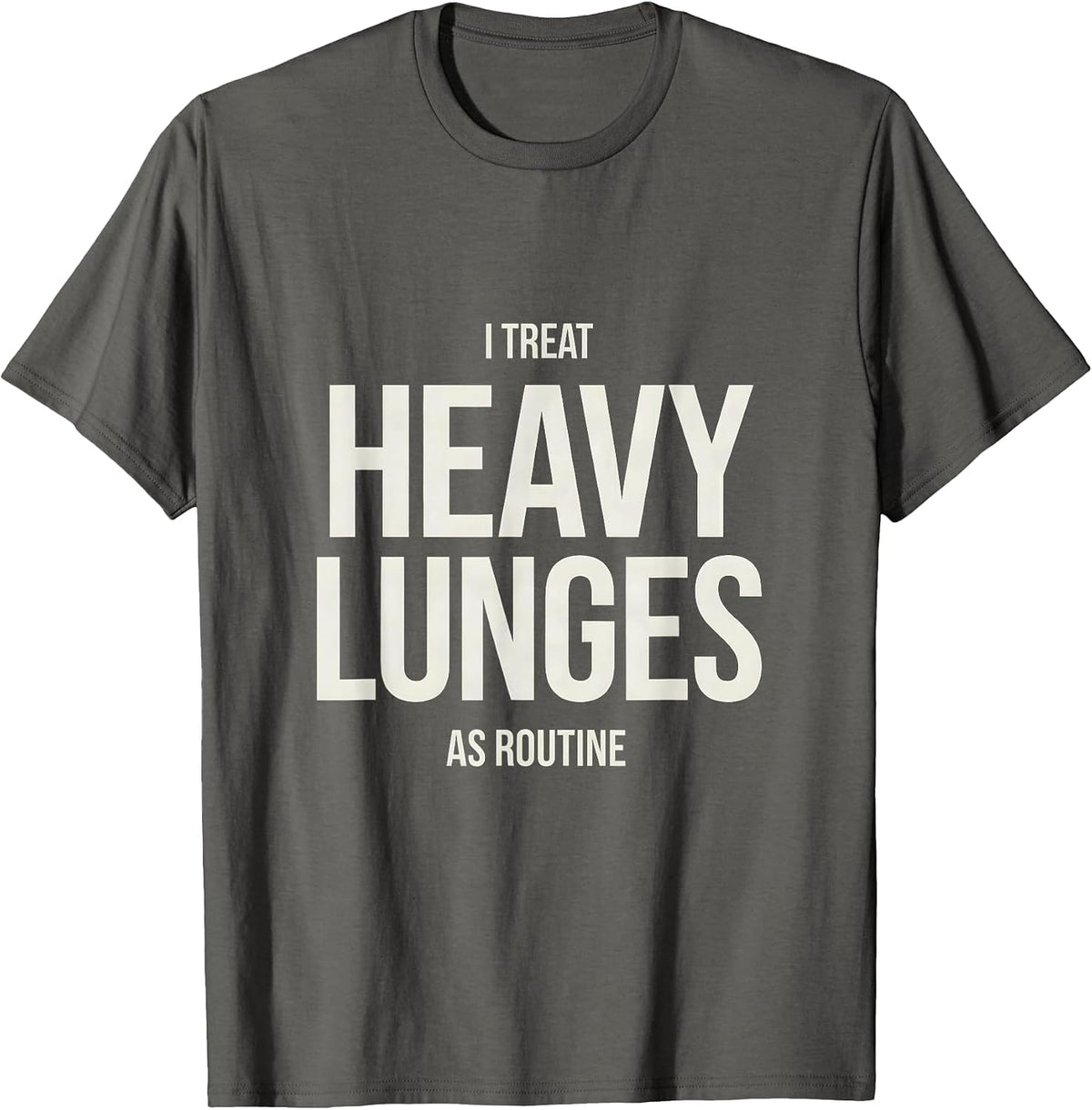 I Treat Heavy Lunges As Routine Funny Gym Workout T-Shirt - Asphalt Grey