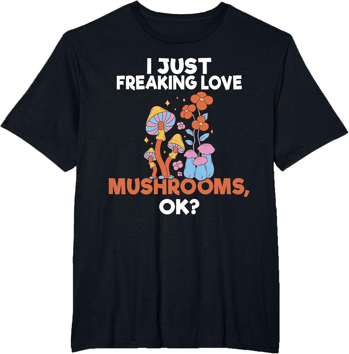 I Just Freaking Love Mushrooms Okay Fungi Hunter T-Shirt - Black