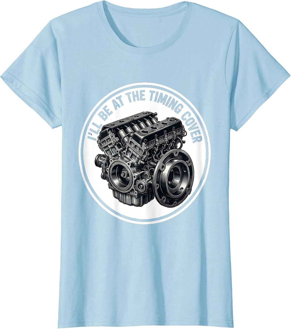 I'll Be At The Timing Cover Funny Mechanic Engine Block T-Shirt - Baby Blue