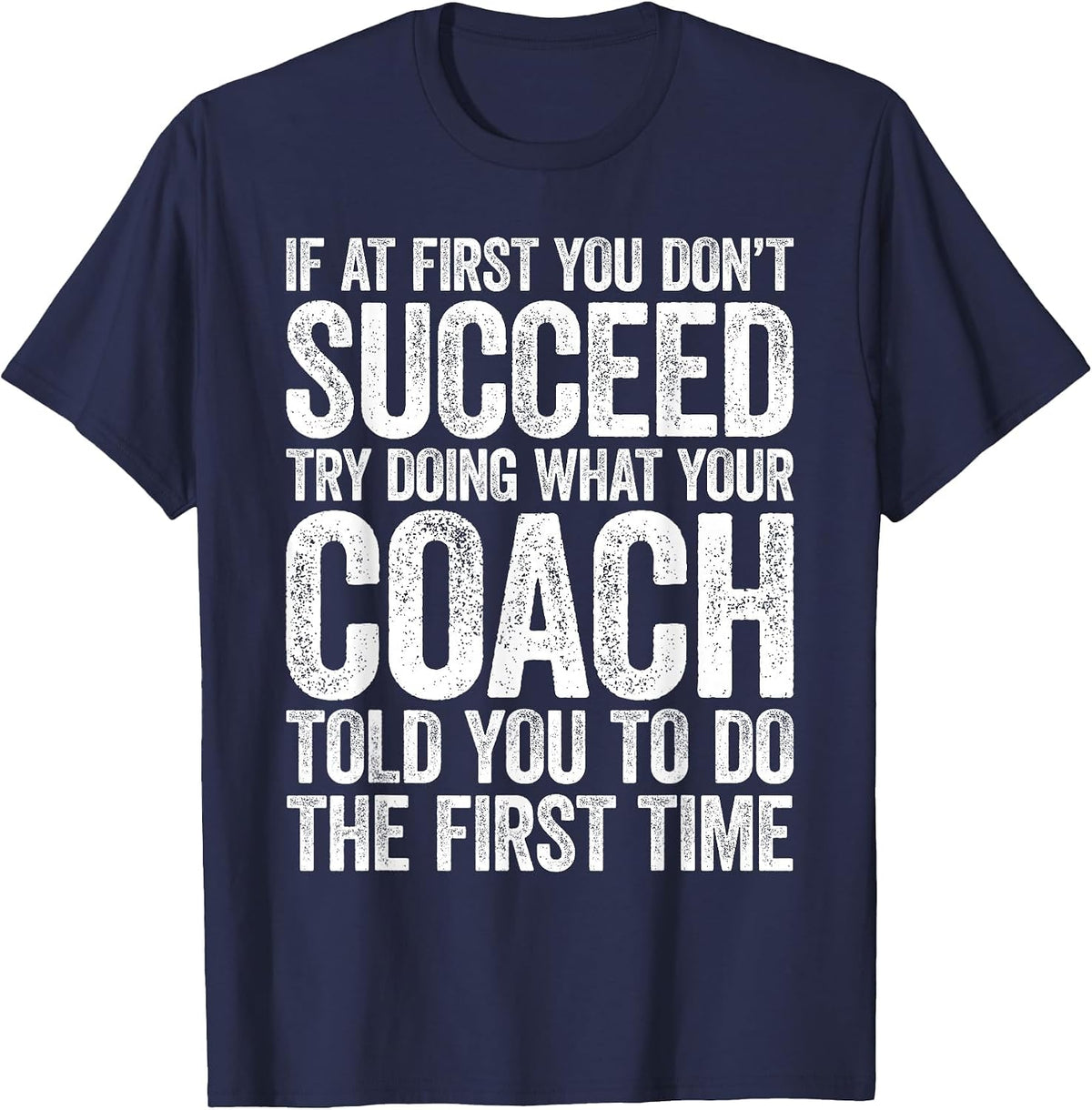If At First You Dont Succeed Try Doing What Your Coach Shirt T-Shirt - Navy Blue
