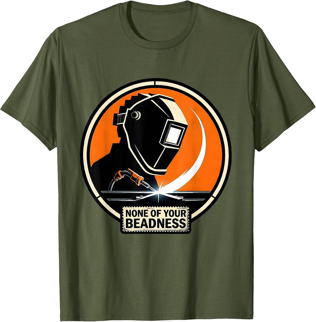 None Of Your Beadness Stencil Graphic Welding Humor T-Shirt - Olive Green