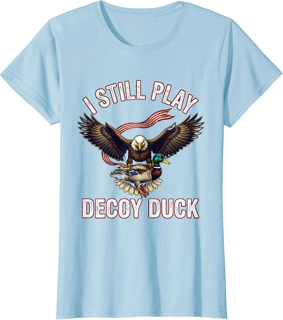 I STILL PLAY DECOY DUCK Funny Hunter Wildlife Lover Gift T-Shirt - Baby Blue