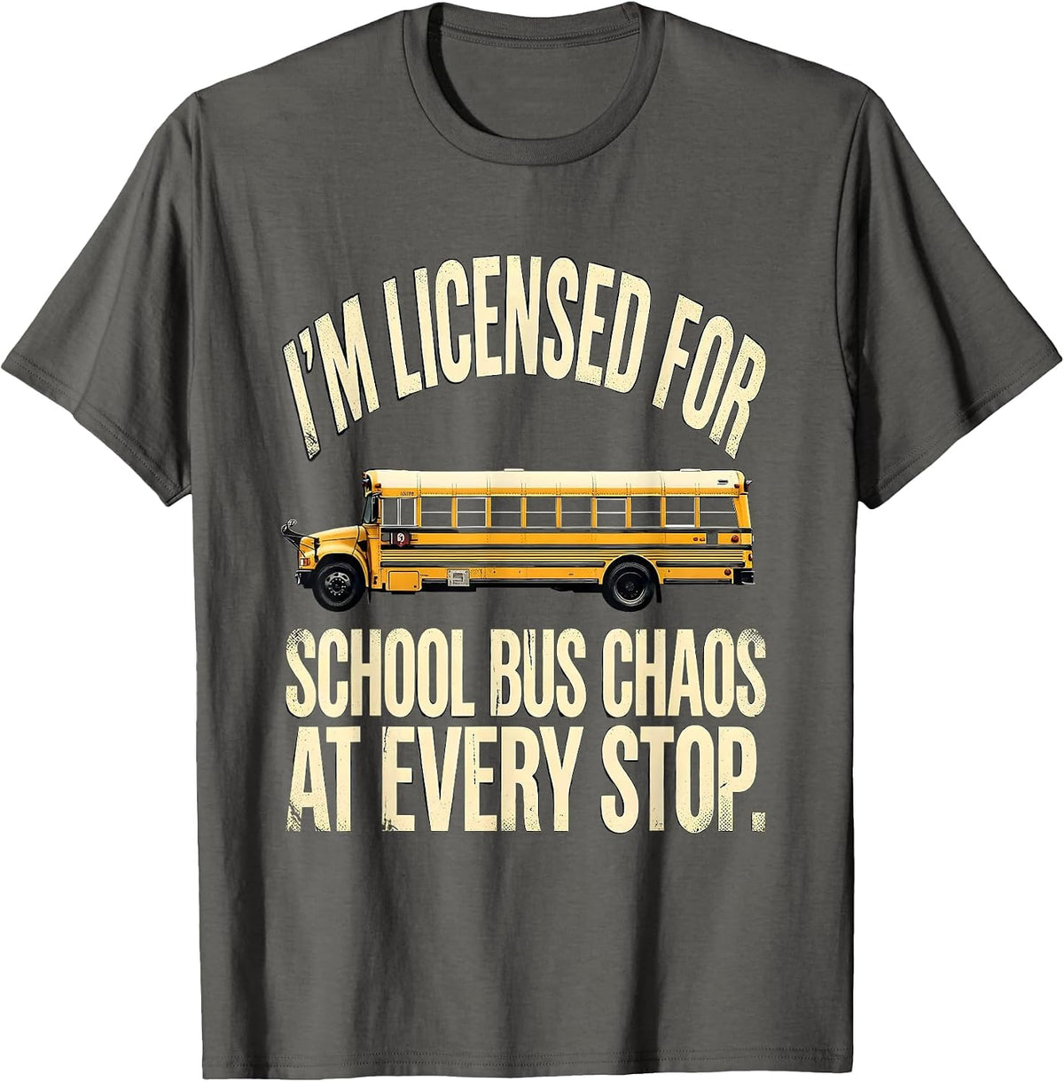 I'm Licensed For School Bus Chaos At Every Stop Funny T-Shirt - Asphalt Grey