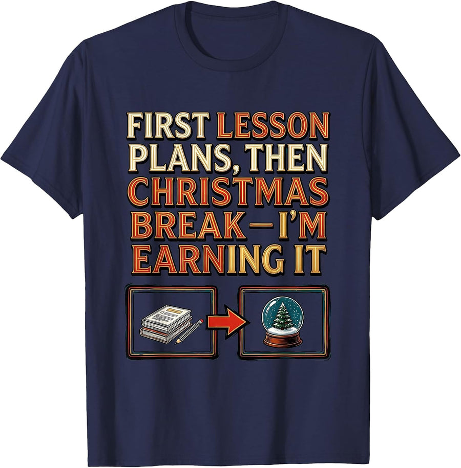 First Lesson Plans, Then Christmas Break—I'm Earning It T-Shirt - Navy Blue