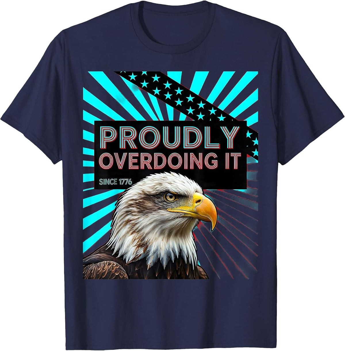 Proudly Overdoing It Since 1776 Patriotic Eagle Flag 4th T-Shirt - Navy Blue