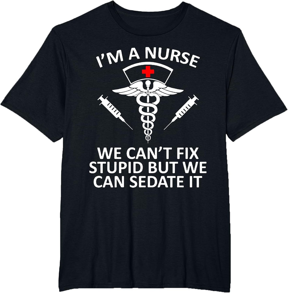 Funny I'm A Nurse We Can't Fix Stupid But We Can Sedate It T-Shirt - Black