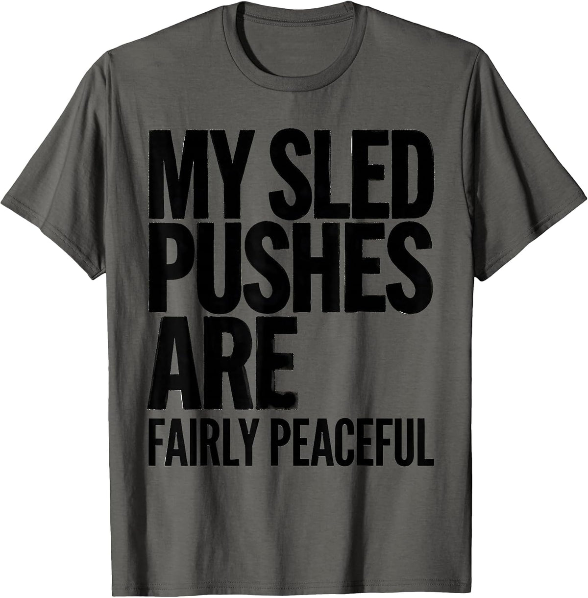 My Sled Pushes Are Fairly Peaceful Funny Gym Workout T-Shirt - Asphalt Grey