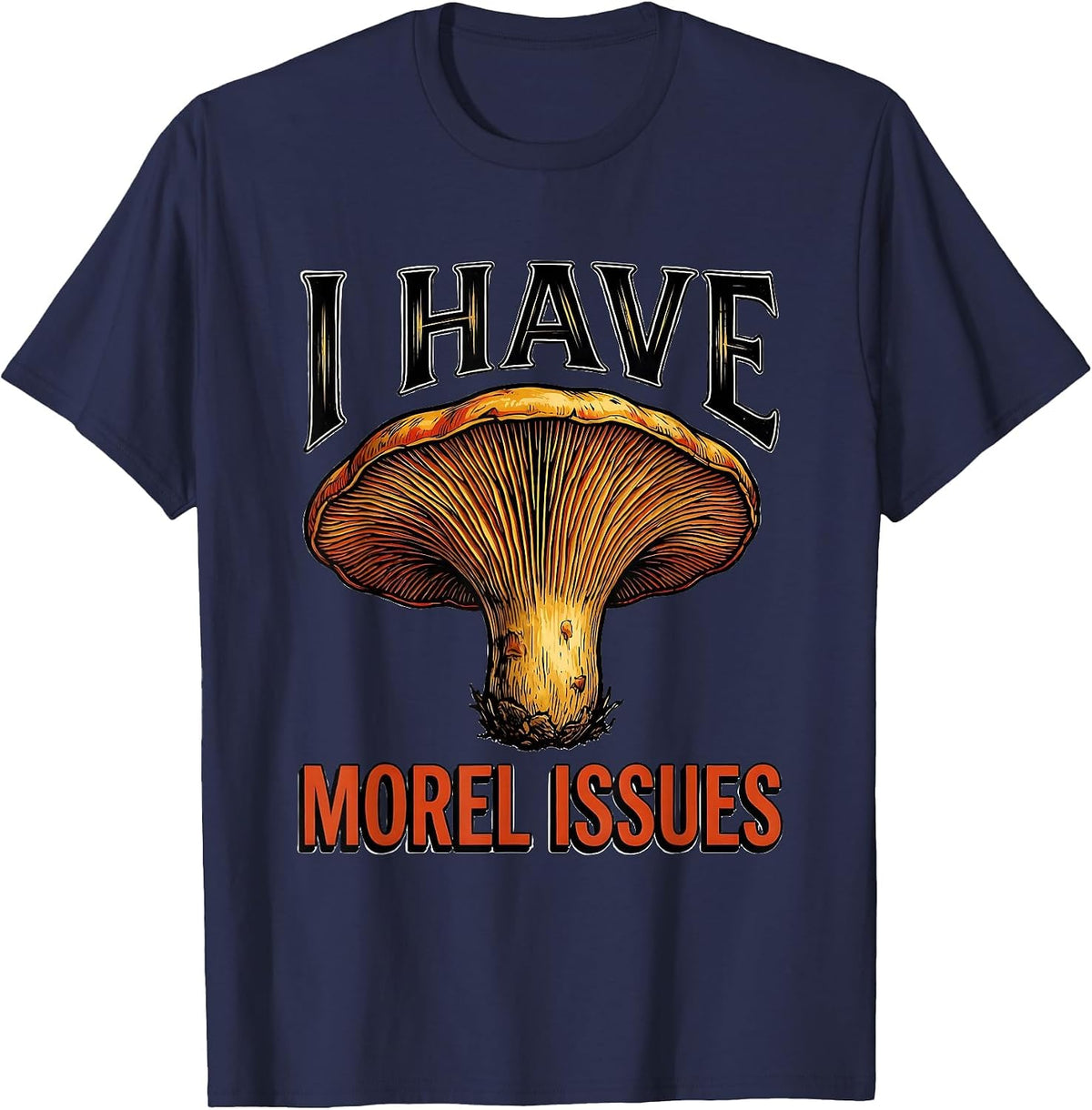 I Have Morel Issues Funny Mushroom Forager Mycology Humor T-Shirt - Navy Blue
