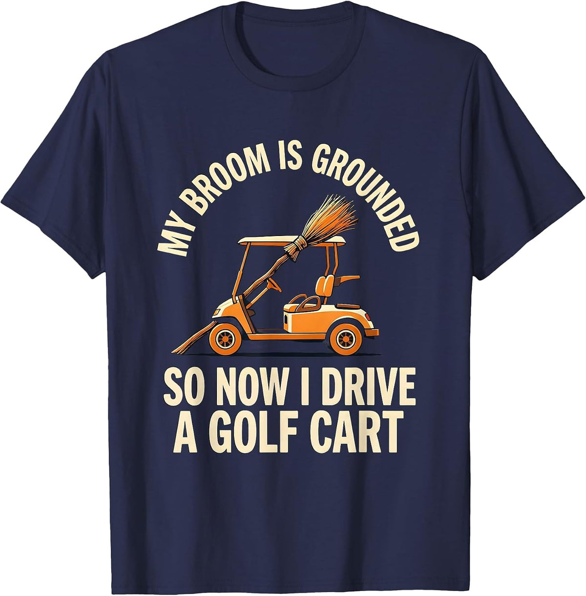 Men's My Broom Is Grounded So Now I Drive A Golf Cart Funny T-Shirt - Navy Blue