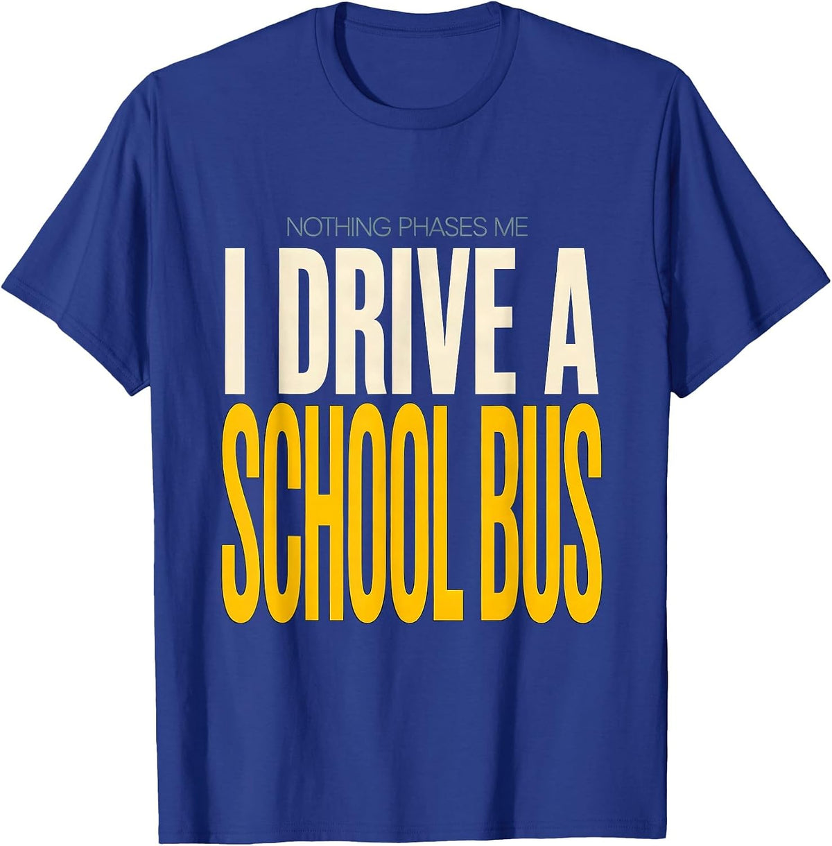 Men's Nothing Phases Me, I Drive a School Bus Funny T-Shirt - Royal Blue
