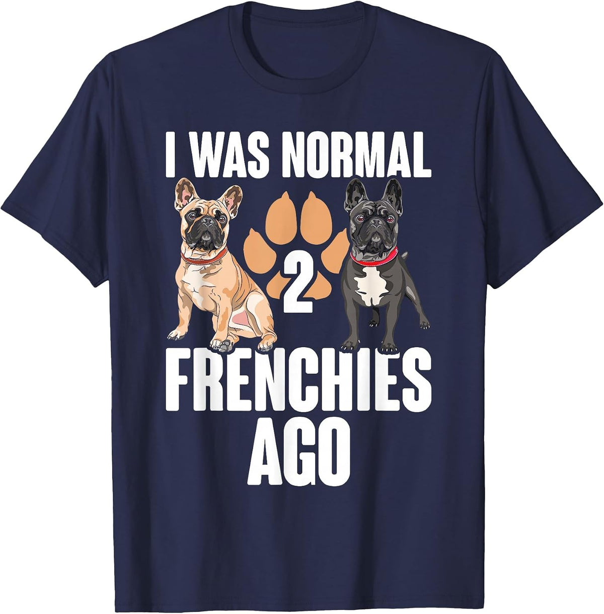I was Normal 2 Frenchies Ago: Funny French Bulldog Owner Gag T-Shirt - Navy Blue