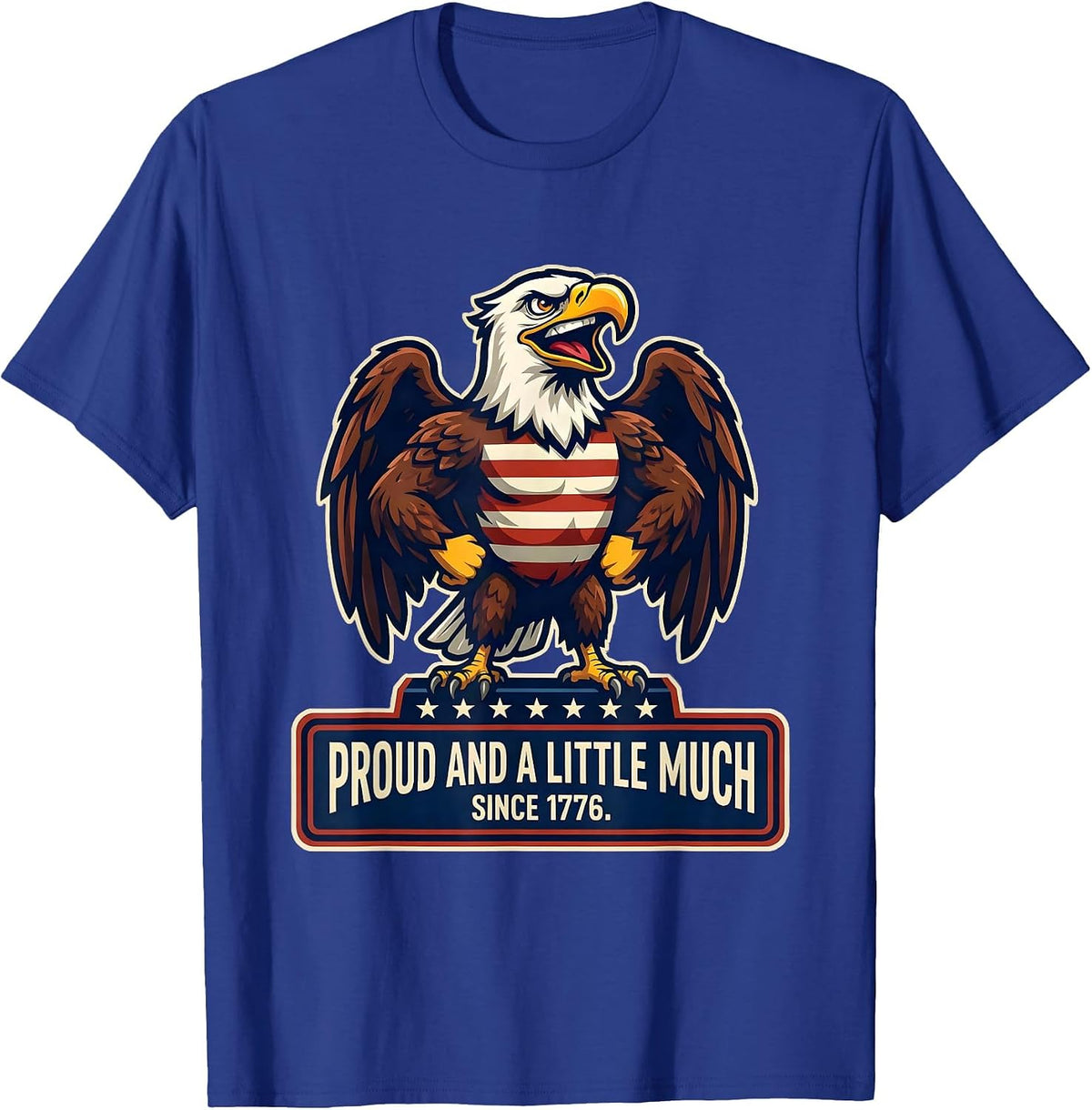 Proud And A Little Much Since 1776 Patriotic Eagle USA Flag T-Shirt - Royal Blue