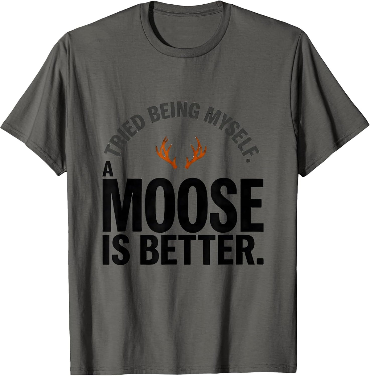 Tried Being Myself. A Moose Is Better Funny Animal Lover T-Shirt - Asphalt Grey