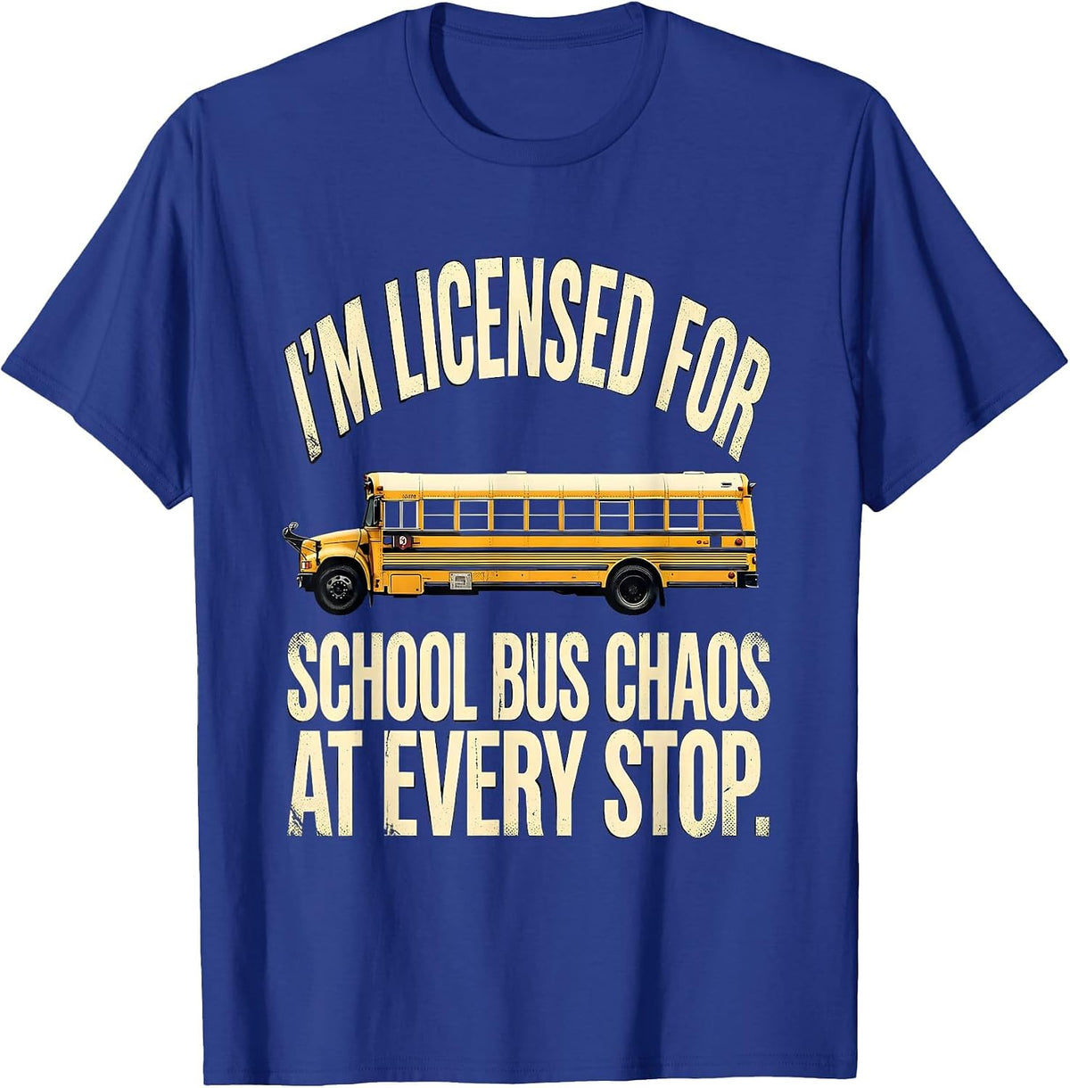 I'm Licensed For School Bus Chaos At Every Stop Funny T-Shirt - Royal Blue